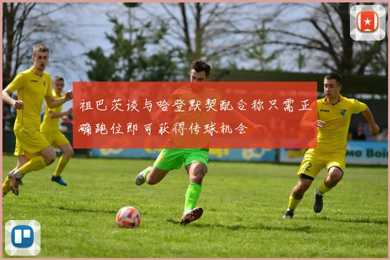 祖巴茨谈与哈登默契配合称只需正确跑位即可获得传球机会