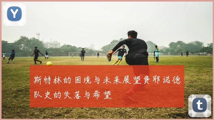 斯特林的困境与未来展望费耶诺德队史的失落与希望