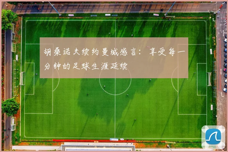 胡桑诺夫续约曼城感言：享受每一分钟的足球生涯延续