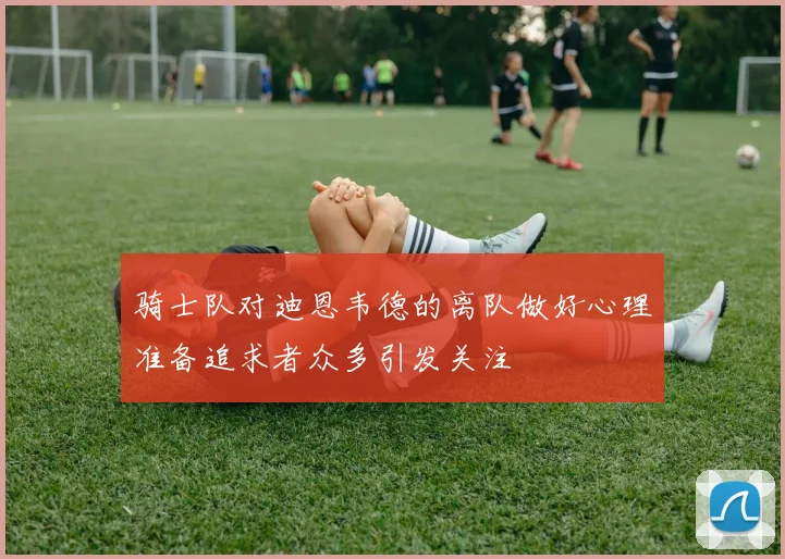 骑士队对迪恩韦德的离队做好心理准备追求者众多引发关注