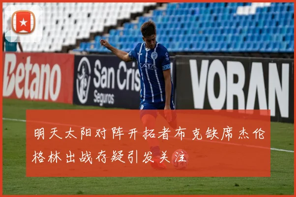 明天太阳对阵开拓者布克缺席杰伦格林出战存疑引发关注