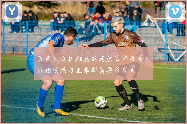 贝弗利分析雄鹿低迷原因字母哥利拉德伤病与里弗斯高要求有关