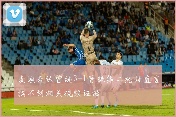 麦迪否认曾说3-1晋级第二轮好直言找不到相关视频证据