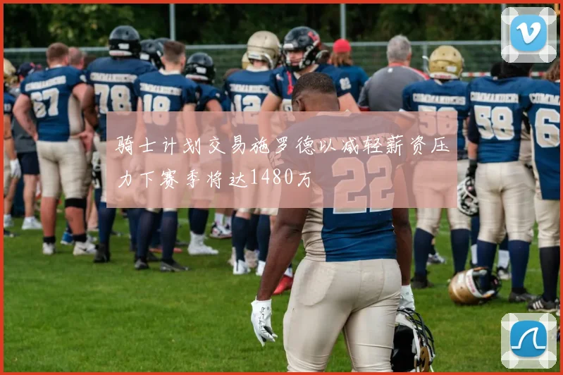骑士计划交易施罗德以减轻薪资压力下赛季将达1480万
