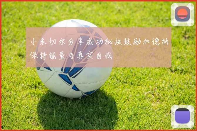 小米切尔分享成功秘诀鼓励加德纳保持能量与真实自我