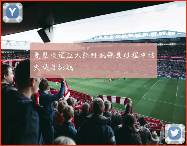曼恩谈适应太阳对抗强度过程中的失误与挑战
