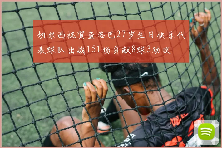 切尔西祝贺查洛巴27岁生日快乐代表球队出战151场贡献8球3助攻