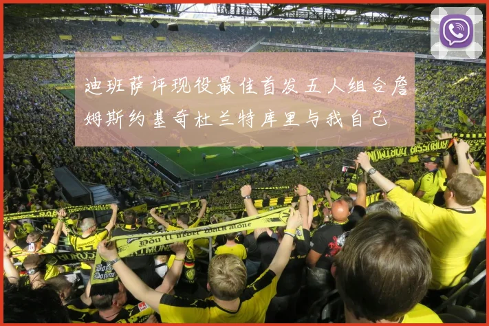 迪班萨评现役最佳首发五人组合詹姆斯约基奇杜兰特库里与我自己