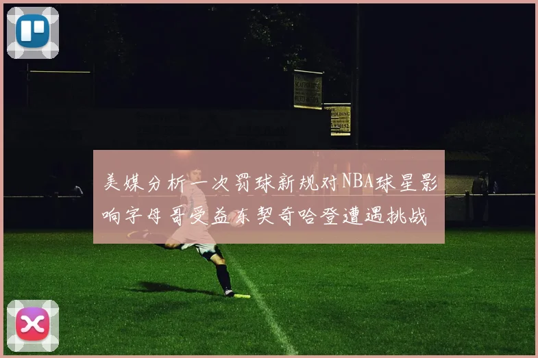 美媒分析一次罚球新规对NBA球星影响字母哥受益东契奇哈登遭遇挑战
