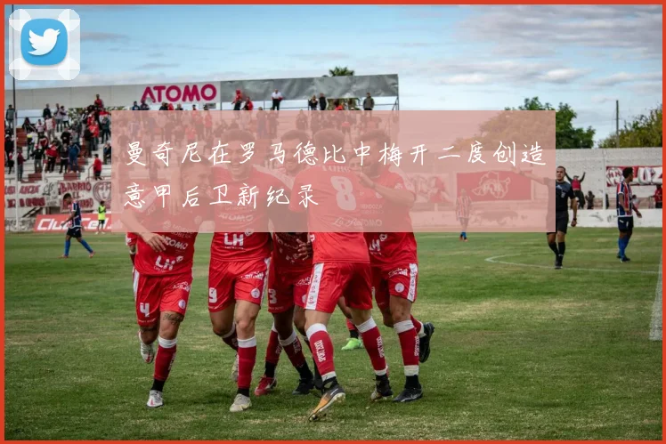 曼奇尼在罗马德比中梅开二度创造意甲后卫新纪录