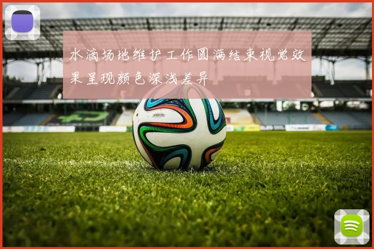 水滴场地维护工作圆满结束视觉效果呈现颜色深浅差异