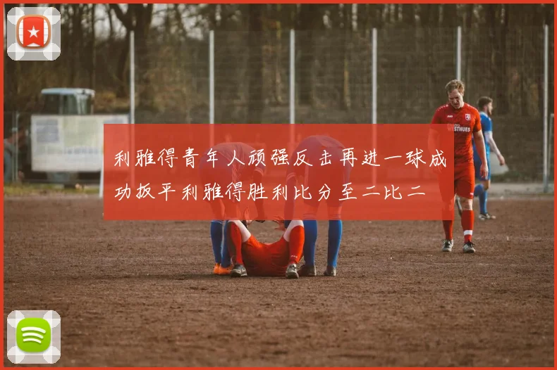 利雅得青年人顽强反击再进一球成功扳平利雅得胜利比分至二比二