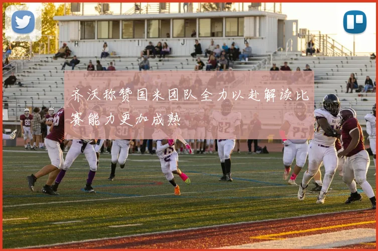 齐沃称赞国米团队全力以赴解读比赛能力更加成熟